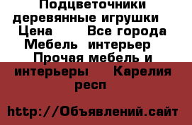 Подцветочники деревянные игрушки. › Цена ­ 1 - Все города Мебель, интерьер » Прочая мебель и интерьеры   . Карелия респ.